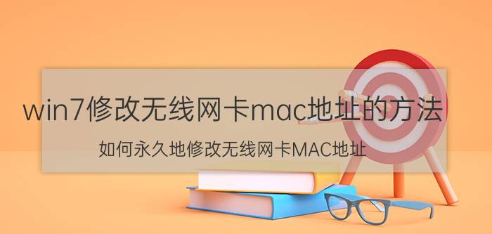 win7修改无线网卡mac地址的方法 如何永久地修改无线网卡MAC地址？